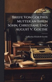 bokomslag Briefe Von Goethes Mutter an Ihren Sohn, Christiane Und August V. Goethe