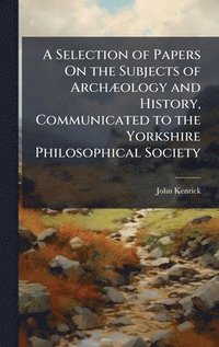 bokomslag A Selection of Papers On the Subjects of ArchÃ]ology and History, Communicated to the Yorkshire Philosophical Society