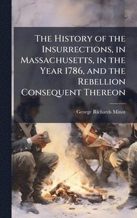 bokomslag History of the Insurrections, in Massachusetts, in the Year 1786, and the Rebellion Consequent Thereon