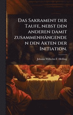 Johann Wilhelm F Höfling, Johann Wilhelm F. Höfling, Johann Wilhelm F. HÃ¶fling - Sakrament der Taufe, nebst den anderen damit zusammenhängenden den Akten der Initiation., Inbunden