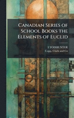 I Todhunter, I. Todhunter, I TODHUNTER - Canadian Series of School Books the Elements of Euclid, Inbunden