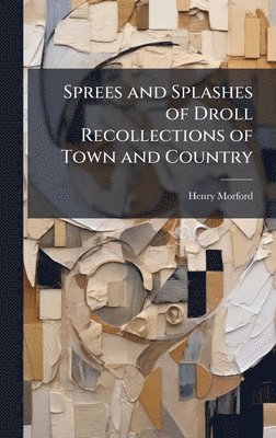 Henry Morford - Sprees and Splashes of Droll Recollections of Town and Country, Inbunden