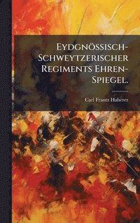 bokomslag EydgnÃ¶ssisch-Schweytzerischer Regiments Ehren-Spiegel.