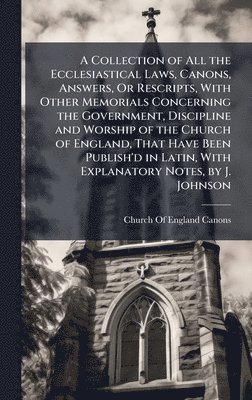 bokomslag A Collection of All the Ecclesiastical Laws, Canons, Answers, Or Rescripts, With Other Memorials Concerning the Government, Discipline and Worship of