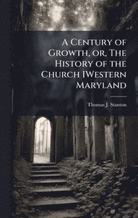 bokomslag A Century of Growth, or, The History of the Church IWestern Maryland