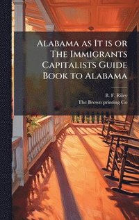 bokomslag Alabama as It is or The Immigrants Capitalists Guide Book to Alabama