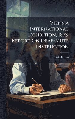 David Brooks - Vienna International Exhibition, 1873. Report On Deaf-Mute Instruction, Inbunden
