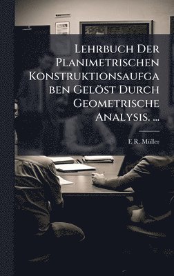 bokomslag Lehrbuch Der Planimetrischen Konstruktionsaufgaben Gelöst Durch Geometrische Analysis. ...
