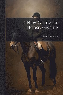 Richard Berenger - New System of Horsemanship, Häftad