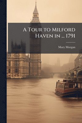 Mary Morgan - Tour to Milford Haven in ... 1791, Häftad