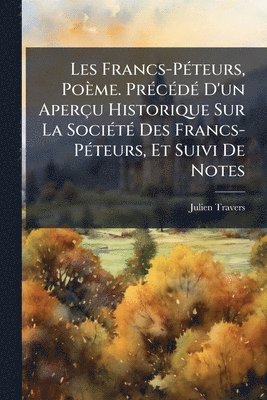 bokomslag Les Francs-PÃ(c)teurs, Poème. PrÃ(c)cÃ(c)dÃ(c) D'un Aperçu Historique Sur La SociÃ(c)tÃ(c) Des Francs-PÃ(c)teurs, Et Suivi De Notes