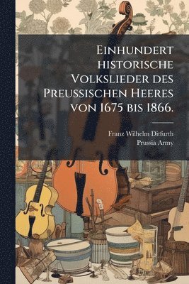 bokomslag Einhundert historische Volkslieder des Preussischen Heeres von 1675 bis 1866.