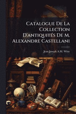 bokomslag Catalogue De La Collection D'antiquitÃ(c)s De M. Alexandre Castellani