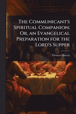 Communicant's Spiritual Companion; Or, an Evangelical Preparation for the Lord's Supper