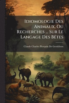 bokomslag Idiomologie Des Animaux, Ou Recherches ... Sur Le Langage Des BÃates