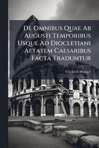 bokomslag De Omnibus Quae Ab Augusti Temporibus Usque Ad Diocletiani Aetatem Caesaribus Facta Traduntur