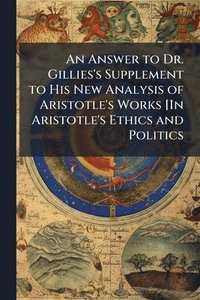 bokomslag An Answer to Dr. Gillies's Supplement to His New Analysis of Aristotle's Works [In Aristotle's Ethics and Politics