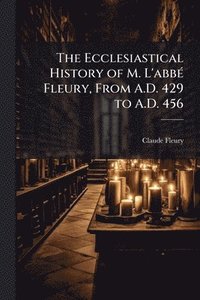 bokomslag Ecclesiastical History of M. L'abbÃ(c) Fleury, From A.D. 429 to A.D. 456