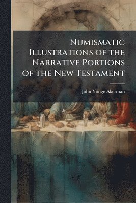 John Yonge Akerman - Numismatic Illustrations of the Narrative Portions of the New Testament, Häftad