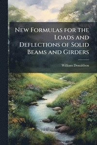 bokomslag New Formulas for the Loads and Deflections of Solid Beams and Girders