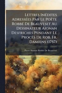 bokomslag Lettres InÃ(c)dites AdressÃ(c)es Par Le Poète RobbÃ(c) De Beauveset Au Dessinateur Aignan Desfriches Pendant Le Procès De Rob. Fr. Damiens (1757)