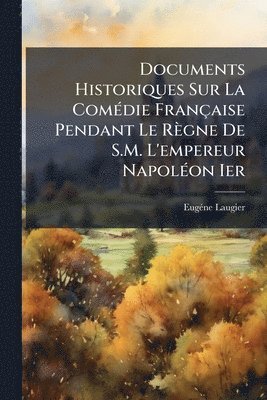 bokomslag Documents Historiques Sur La ComÃ(c)die Française Pendant Le Règne De S.M. L'empereur NapolÃ(c)on Ier