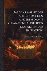 bokomslag Das Sakrament der Taufe, nebst den anderen damit zusammenhängenden den Akten der Initiation.