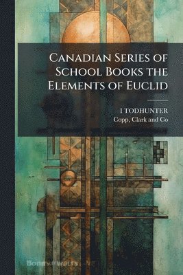 I Todhunter, I. Todhunter, I TODHUNTER - Canadian Series of School Books the Elements of Euclid, Häftad