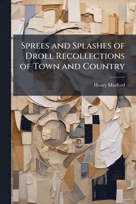 Henry Morford - Sprees and Splashes of Droll Recollections of Town and Country, Häftad