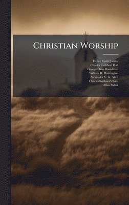 Henry Eyster Jacobs, Charles Cuthbert Hall, George Dana Boardman - Christian Worship, Inbunden