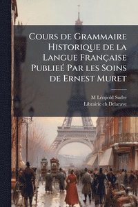 bokomslag Cours de Grammaire Historique de la Langue Française PublieÃ(c) Par les Soins de Ernest Muret