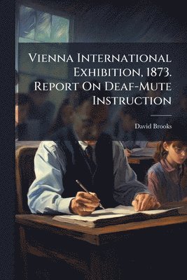 David Brooks - Vienna International Exhibition, 1873. Report On Deaf-Mute Instruction, Häftad