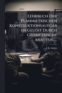 bokomslag Lehrbuch Der Planimetrischen Konstruktionsaufgaben Gelöst Durch Geometrische Analysis. ...