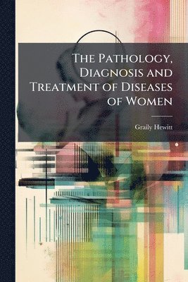 bokomslag Pathology, Diagnosis and Treatment of Diseases of Women