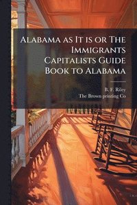 bokomslag Alabama as It is or The Immigrants Capitalists Guide Book to Alabama