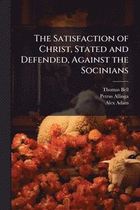 bokomslag Satisfaction of Christ, Stated and Defended, Against the Socinians
