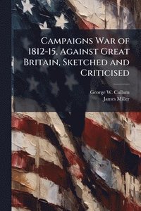 bokomslag Campaigns War of 1812-15, Against Great Britain, Sketched and Criticised