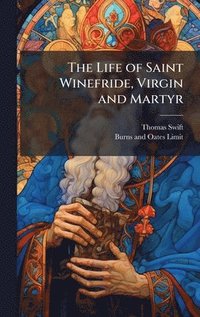 bokomslag The Life of Saint Winefride, Virgin and Martyr