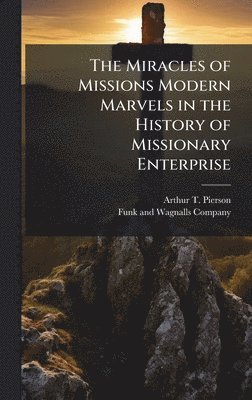 Arthur T Pierson, Arthur T. Pierson - Miracles of Missions Modern Marvels in the History of Missionary Enterprise, Inbunden