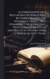 bokomslag Autobiography of a Beggar Boy; in Which Will Be Found Related the Numerous Trials ... of a Strangely Chequered Life; With Glimpses of Social and Political History Over a Period of Fifty Years