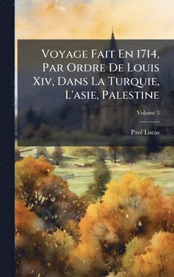 Paul Lucas - Voyage Fait En 1714, Par Ordre De Louis Xiv, Dans La Turquie, L'asie, Palestine, Inbunden