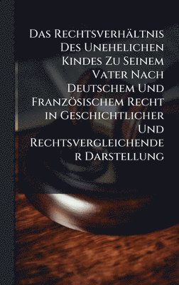 bokomslag Das Rechtsverhältnis Des Unehelichen Kindes Zu Seinem Vater Nach Deutschem Und Französischem Recht in Geschichtlicher Und Rechtsvergleichender Darstel