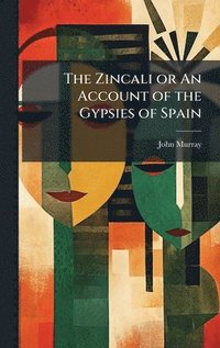 bokomslag The Zincali or An Account of the Gypsies of Spain