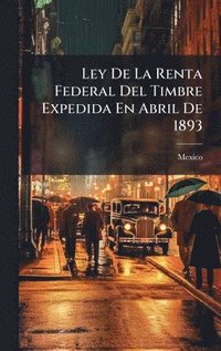 bokomslag Ley De La Renta Federal Del Timbre Expedida En Abril De 1893