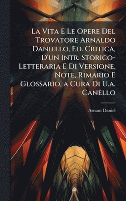 Arnaut Daniel - Vita E Le Opere Del Trovatore Arnaldo Daniello, Ed. Critica, D'un Intr. Storico-Letteraria E Di Versione, Note, Rimario E Glossario, a Cura Di U.a. Canello, Inbunden