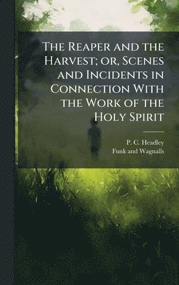 P C Headley - Reaper and the Harvest; or, Scenes and Incidents in Connection With the Work of the Holy Spirit, Inbunden