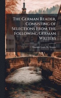 bokomslag The German Reader, Consisting of Selections From the Following German Writers