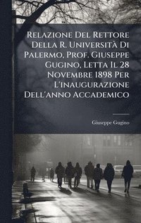 bokomslag Relazione Del Rettore Della R. UniversitÃ¿ Di Palermo, Prof. Giuseppe Gugino, Letta Il 28 Novembre 1898 Per L'inaugurazione Dell'anno Accademico
