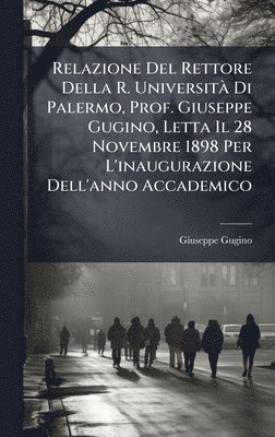 bokomslag Relazione Del Rettore Della R. UniversitÃ¿ Di Palermo, Prof. Giuseppe Gugino, Letta Il 28 Novembre 1898 Per L'inaugurazione Dell'anno Accademico