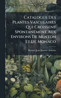 bokomslag Catalogue Des Plantes Vasculaires Qui Croissent SpontanÃ(c)ment Aux Environs De Menton Et De Monaco